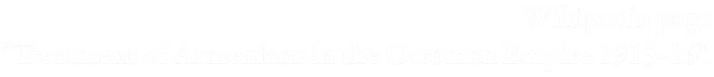 wikipedia page Treatment of Aremenians in the Ottaman Empire 1915-16